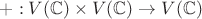 $+ : V(\mathbb{C}) \times V(\mathbb{C}) \to V(\mathbb{C})$