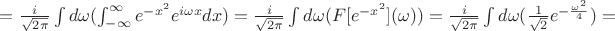 $=\frac{i}{\sqrt{2\pi}}\int{d\omega (\int_{-\infty}^{\infty}{e^{-x^2}e^{i\omega x}dx})}=\frac{i}{\sqrt{2\pi}}\int{d\omega(F[e^{-x^2}](\omega))}=\frac{i}{\sqrt{2\pi}}\int{d\omega(\frac{1}{\sqrt{2}}e^{-\frac{\omega^2}{4}})}=$