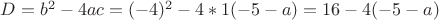 $D=b^2-4ac=(-4)^2-4*1(-5-a)=16-4(-5-a)$