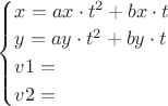 $
\begin{cases}
x=ax\cdot t^2+bx\cdot t\\
y=ay\cdot t^2+by\cdot t\\
v1=\\
v2=\\
\end{cases}
$