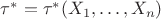 $\tau^*=\tau^*(X_1,\ldots,X_n)$