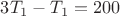 $3T_1-T_1=200$