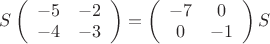 $S\left( \begin{array}{cc} -5 & -2 \\ -4 & -3 \end{array} \right)=\left( \begin{array}{cc} -7 & 0 \\ 0 & -1 \end{array} \right)S$