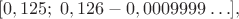 $$[0,125; \; 0,126-0,0009999 \ldots],$$