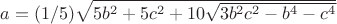 $ a = (1/5)\sqrt{5b^2+5c^2+10\sqrt{3b^2c^2-b^4-c^4}} $