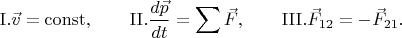 $$\mathrm{I. }\vec{v}=\mathrm{const},\qquad\mathrm{II. }\dfrac{d\vec{p}}{dt}=\sum\vec{F},\qquad\mathrm{III. }\vec{F}_{12}=-\vec{F}_{21}.$$