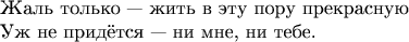 $$\begin{array}{l}\mbox{Жаль только --- жить в эту пору прекрасную}\\
\mbox{Уж не придётся --- ни мне, ни тебе.}\end{array}$$