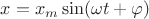 $x=x_m\sin(\omega t+\varphi)$ $x=x_m\sin(\omega t+\varphi)$