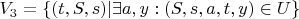 $V_3 = \{(t, S, s) | \exists a, y: (S, s, a, t, y) \in U\}$