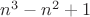 $ n^3-n^2+1$
