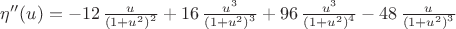 $\eta''(u)=-12\,{\frac {u}{ \left( 1+{u}^{2} \right) ^{2}}}+16\,{\frac {{u}^{3}}{ \left( 1+{u}^{2} \right) ^{3}}}+96\,{\frac {{u}^{3}}{ \left( 1+{u}^{2} \right) ^{4}}}-48\,{\frac {u}{ \left( 1+{u}^{2} \right) ^{3}}}$
