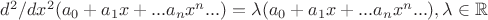 $\math d^2/dx^2(a_0+a_1x+...a_nx^n...) =  \lambda(a_0+a_1x+...a_nx^n...) , \lambda\in\mathbb R$
