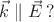 $\vec k \parallel \vec E \, ?$