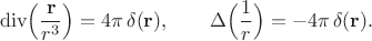 $$\operatorname{div}\Bigl(\dfrac{\mathbf{r}}{r^3}\Bigr)=4\pi\,\delta(\mathbf{r}),\qquad\operatorname{\Delta}\Bigl(\dfrac{1}{r}\Bigr)=-4\pi\,\delta(\mathbf{r}).$$ $$\operatorname{div}\Bigl(\dfrac{\mathbf{r}}{r^3}\Bigr)=4\pi\,\delta(\mathbf{r}),\qquad\operatorname{\Delta}\Bigl(\dfrac{1}{r}\Bigr)=-4\pi\,\delta(\mathbf{r}).$$