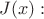 $J(x):$