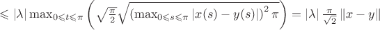 $\leqslant \left | \lambda \right |\max_{0 \leqslant t \leqslant \pi}\left ( \sqrt{\frac{\pi}{2}}\sqrt{\left ( \max_{0 \leqslant s \leqslant \pi}\left |x(s)-y(s)\right | \right )^2 \pi}\right ) = \left | \lambda \right | \frac{\pi}{\sqrt{2}}\left \| x-y \right \|$