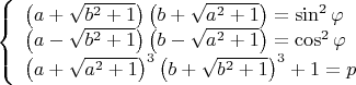 $\left\{
\begin{array}{lcl}
\left(a+\sqrt{b^2+1}\right)\left(b+\sqrt{a^2+1}\right)=\sin^2\varphi \\
\left(a-\sqrt{b^2+1}\right)\left(b-\sqrt{a^2+1}\right)=\cos^2\varphi \\
\left(a+\sqrt{a^2+1}\right)^3\left(b+\sqrt{b^2+1}\right)^3+1=p
\end{array}\right$