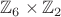 $\mathbb{Z}_6\times\mathbb{Z}_2$