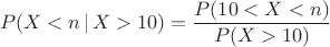 $$ P(X < n \, | \, X > 10)=\frac{P(10 < X < n)}{P(X > 10)}$$