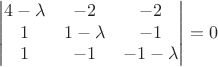 $$\begin{vmatrix}
 4-\lambda & -2 & -2\\ 
 1 & 1-\lambda & -1\\ 
 1 & -1 & -1-\lambda
 \end{vmatrix}=0$$