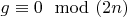 $g \equiv 0 \mod (2n)$