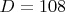 $D=108$