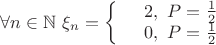 $\forall n\in \mathbb{N}\ \xi_n = \left\{
\begin{array}{rcl}
 &2,\ P = \frac{1}{2}& \\
 &0,\ P = \frac{1}{2}& \\
\end{array}
\right. $