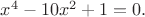 $x^4-10x^2+1=0.$