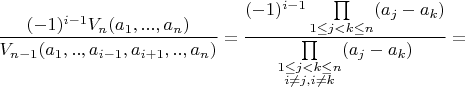$\displaystyle \frac{(-1)^{i-1} V_n(a_1,...,a_n)}{V_{n-1}(a_1,..,a_{i-1},a_{i+1},..,a_n)} = \frac{(-1)^{i-1} \prod\limits _{1 \le j < k \le n} (a_j-a_k)}{\prod\limits _{\substack{1 \le j < k \le n \\ i \neq j, i \neq k }} (a_j-a_k)} =$