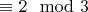 $\equiv{2}\mod{3}$