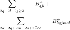 \begin{align*}
&\smashoperator{\sum_{2q+2l+2j\ge 3}^{} }\qquad B^w_{qjl}+\\
&\smashoperator{\sum_{2k+2q+2m+2s+2l\ge 3}^{}}\qquad B^w_{kqjmsl}
\end{align*}