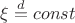 $\xi\stackrel{d}{=}const$