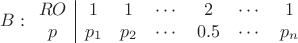 $$
B:
\begin{array}{c|cccccc}
RO & 1 & 1& \cdots & 2 & \cdots  & 1 \\
p & p_1 & p_2 & \cdots & 0.5 & \cdots  & p_n 
\end{array}
$$