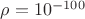 $\rho = 10^{-100}$