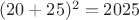 $(20+25)^2=2025$