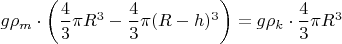 $g\rho_m\cdot\left(\dfrac43\pi R^3-\dfrac43\pi(R-h)^3\right)=g\rho_k\cdot\dfrac43\pi R^3$
