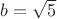 $b = \sqrt {5}$