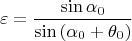 $$\varepsilon=\frac{\sin{\alpha_0}}{\sin{(\alpha_0+\theta_0)}}$$