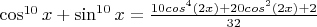 $\cos^{10}x + \sin^{10}x=\frac{10cos^4(2x)+20cos^2(2x)+2}{32}