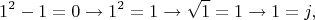 $$ 1^2 - 1 = 0 \to 1^2 = 1 \to \sqrt 1 = 1 \to 1 = j,$$