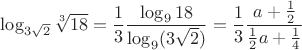 $\log_{3\sqrt 2}{\sqrt[3]{18} = \dfrac 1 3 \dfrac {\log_9 18} {\log_9({3\sqrt 2})}= \dfrac 1 3 \dfrac {a + \frac 1 2} { \frac 1 2 a + \frac 1 4}$