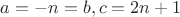 $a=-n = b, c=2n+1$