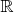 $ \mathbb{R} $