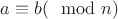 $a \equiv b (\mod n)$ $a \equiv b (\mod n)$