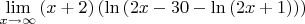 $\[ \mathop {\lim }\limits_{x \to \infty } \left( {x + 2} \right)\left( {\ln \left( {2x - 30 - \ln \left( {2x + 1} \right)} \right)} \right) \] $