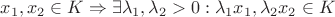 $x_1 ,x_2  \in K \Rightarrow \exists \lambda _1 ,\lambda _2  > 0:\lambda _1 x_1 ,\lambda _2 x_2  \in K$
