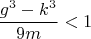 $$\frac{g^3-k^3}{9m}<1$$