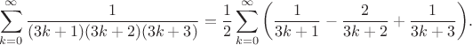 $$\sum_{k=0}^{\infty} \dfrac{1}{(3k+1)(3k+2)(3k+3)}=\frac{1}{2}\sum_{k=0}^{\infty} \bigg( \dfrac{1}{3k+1}-\dfrac{2}{3k+2} +\dfrac{1}{3k+3}\bigg).$$