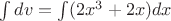 $\int dv=\int (2x^3+2x)dx$