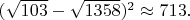 $(\sqrt{103}-\sqrt{1358})^2 \approx 713.$